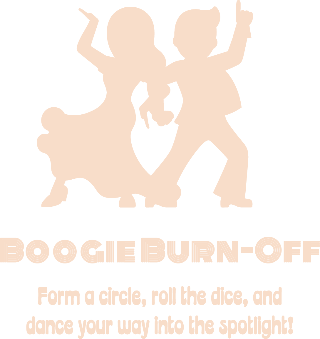 Boogie Burnoff Form a circle, roll the dice, and dance your way into the spotlight!
